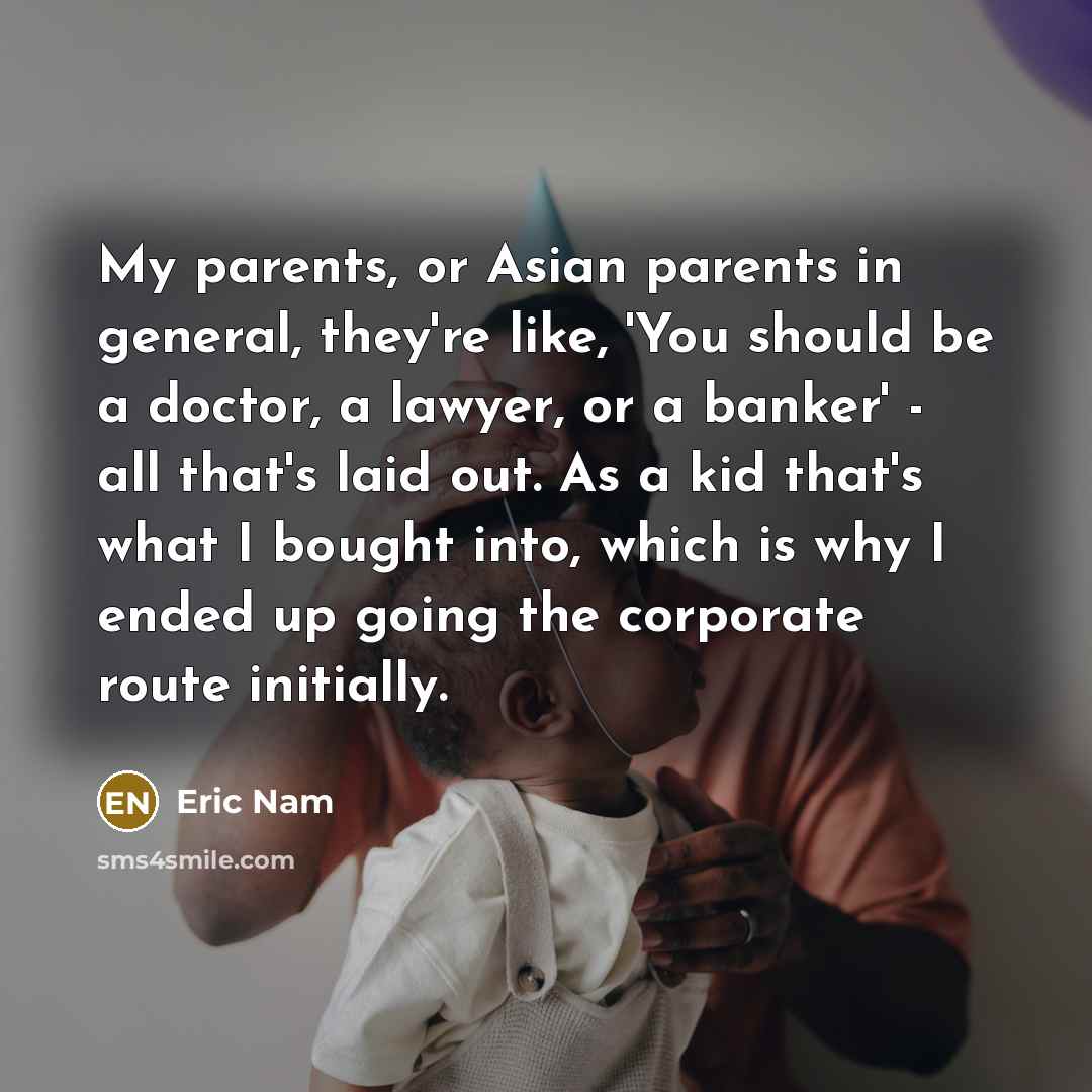 “My parents, or Asian parents in general, they're like, 'You…” quote by Eric Nam