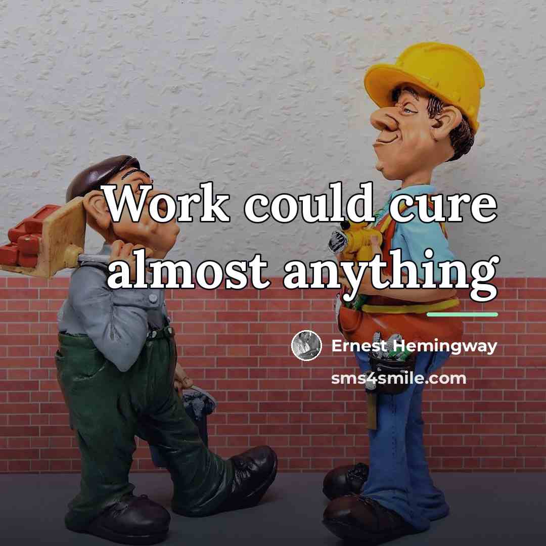 “Work could cure almost anything…” quote by Ernest Hemingway