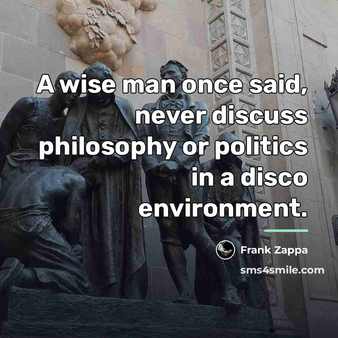 “A wise man once said, never discuss philosophy or politics…” quote by Frank Zappa