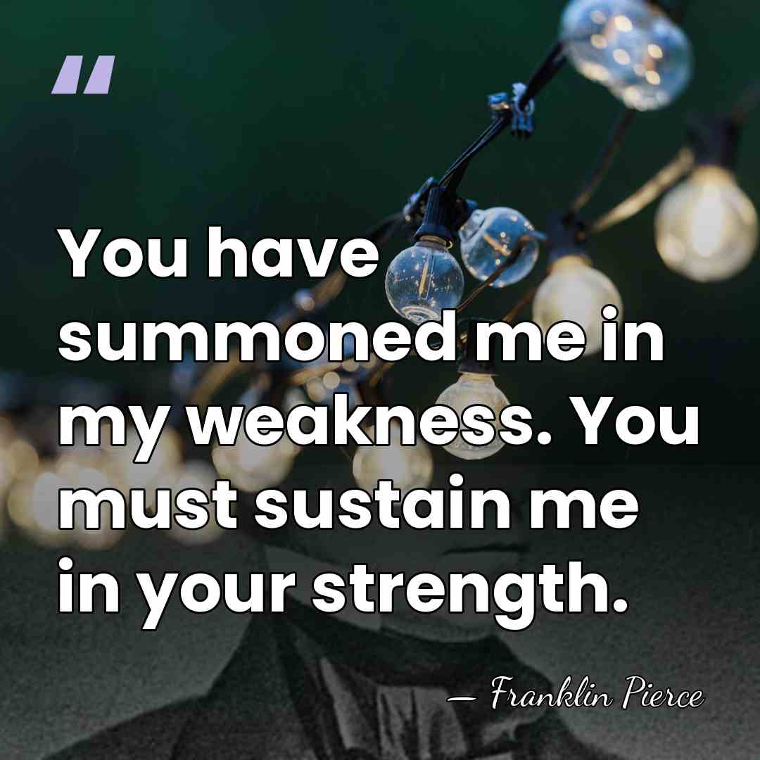 You have summoned me in my weakness. You must sustain me in&hellip; - Franklin Pierce