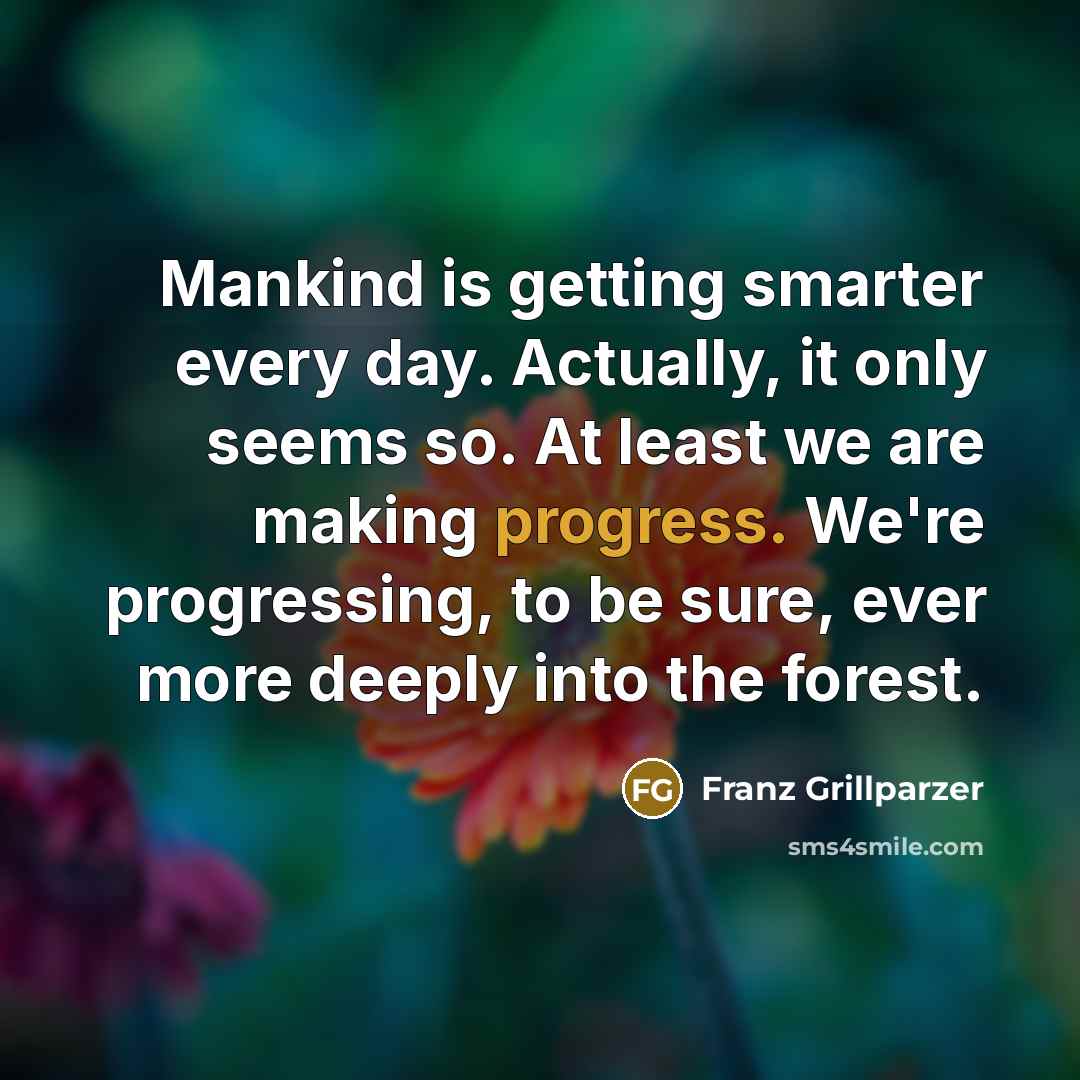“Mankind is getting smarter every day. Actually, it only seems…” quote by Franz Grillparzer