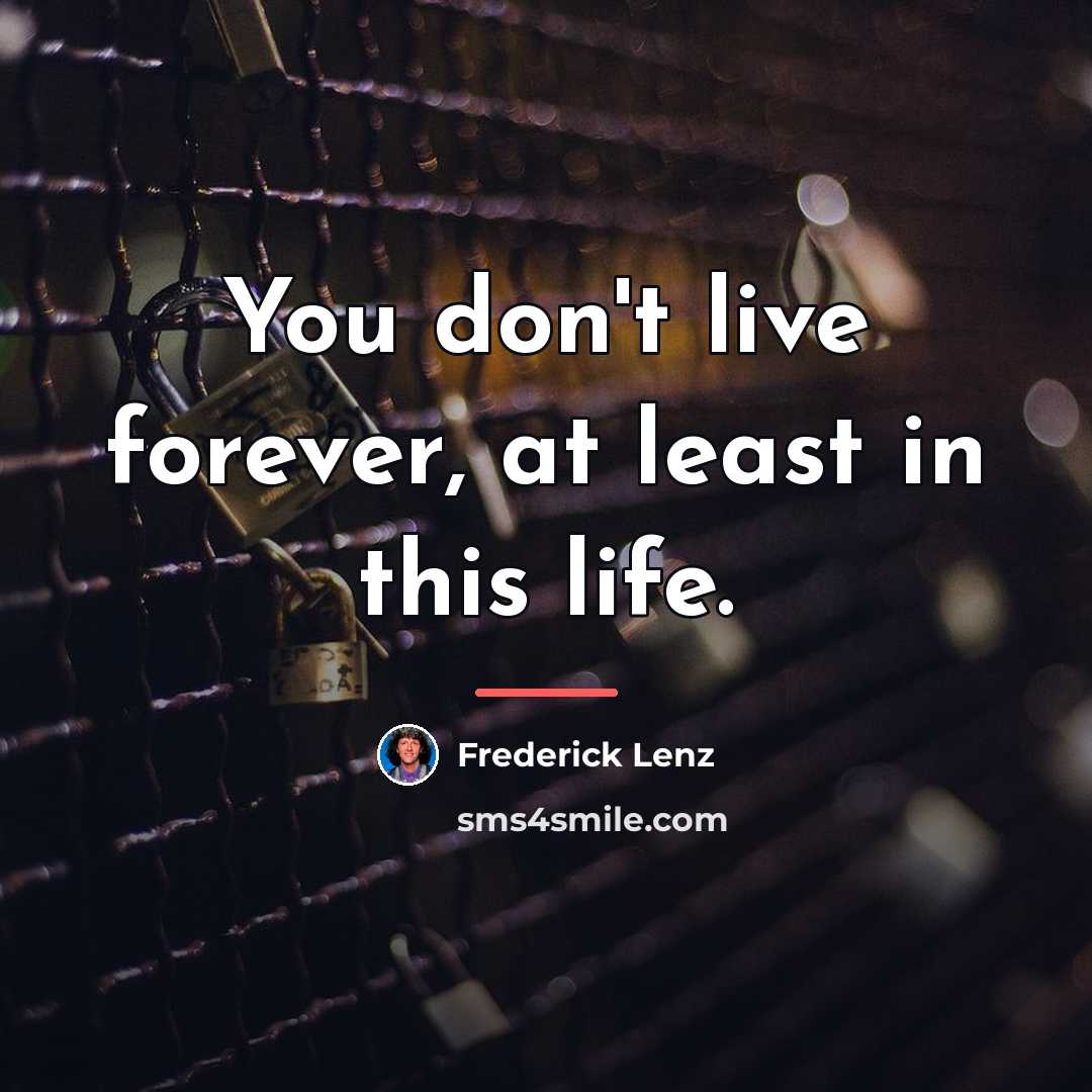 “You don't live forever, at least in this life.…” quote by Frederick Lenz