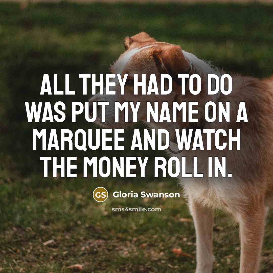 “All they had to do was put my name on…” quote by Gloria Swanson