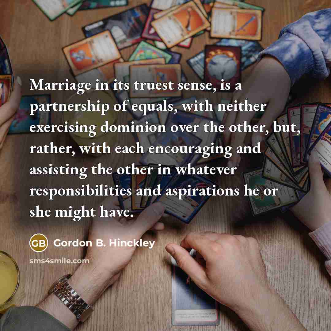 “Marriage in its truest sense, is a partnership of equals,…” quote by Gordon B. Hinckley
