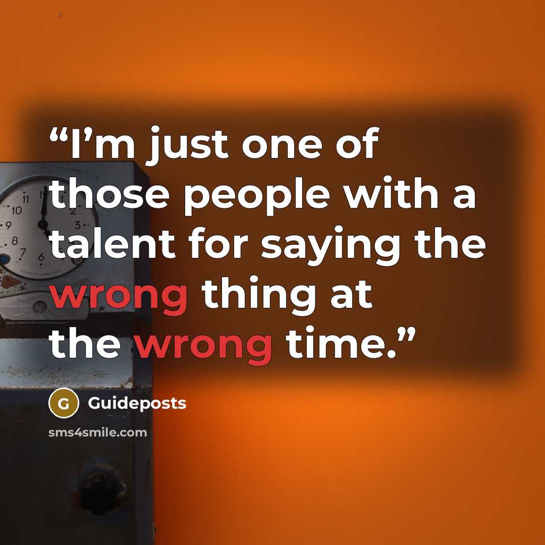 “I’m just one of those people with a talent for saying the wrong thing at the wrong time.” quote by Guideposts
