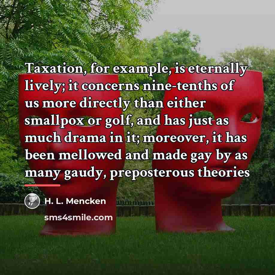 “Taxation, for example, is eternally lively; it concerns nine-tenths of…” quote by H. L. Mencken
