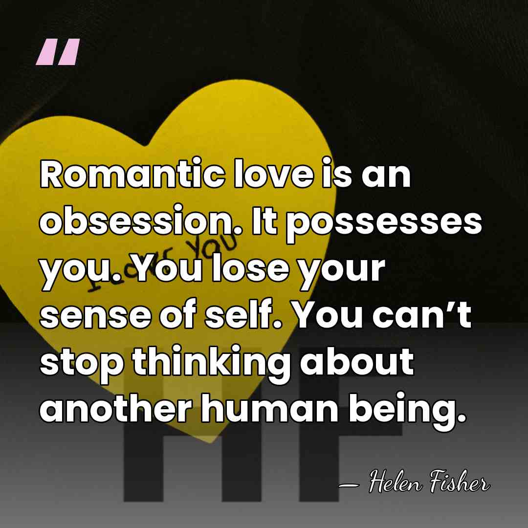Romantic love is an obsession. It possesses you. You lose your sense&hellip; - Helen Fisher