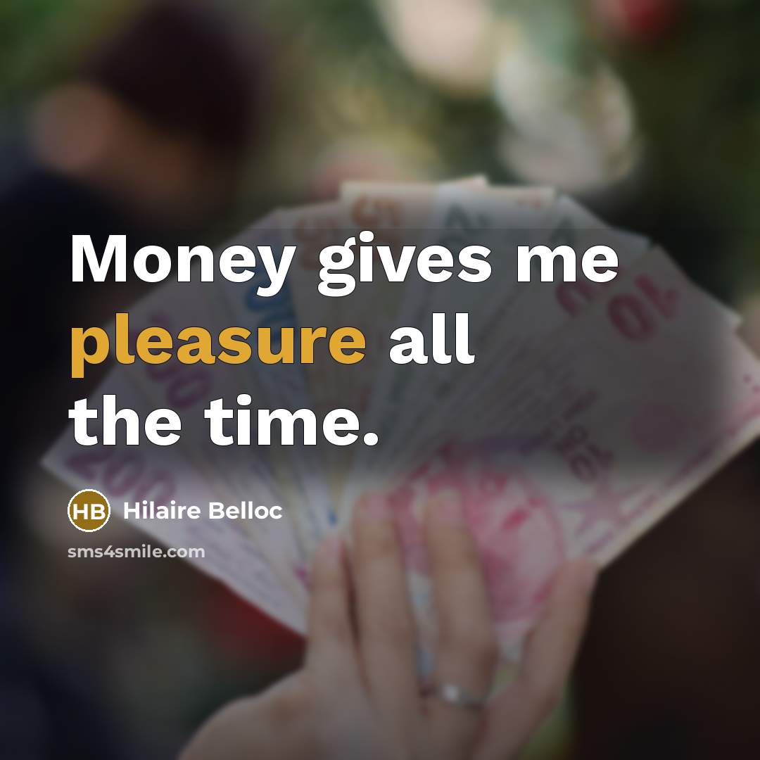 “Money gives me pleasure all the time.…” quote by Hilaire Belloc
