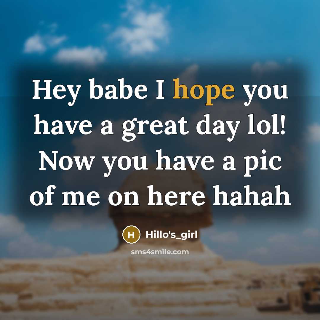 “Hey babe I hope you have a great day lol! Now you have a pic of me on here hahah” quote by Hillo's_Girl
