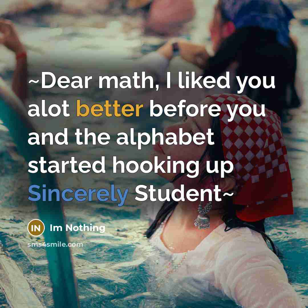 “~Dear math, I liked you alot better before you and the alphabet started hooking up Sincerely Student~” quote by Im Nothing