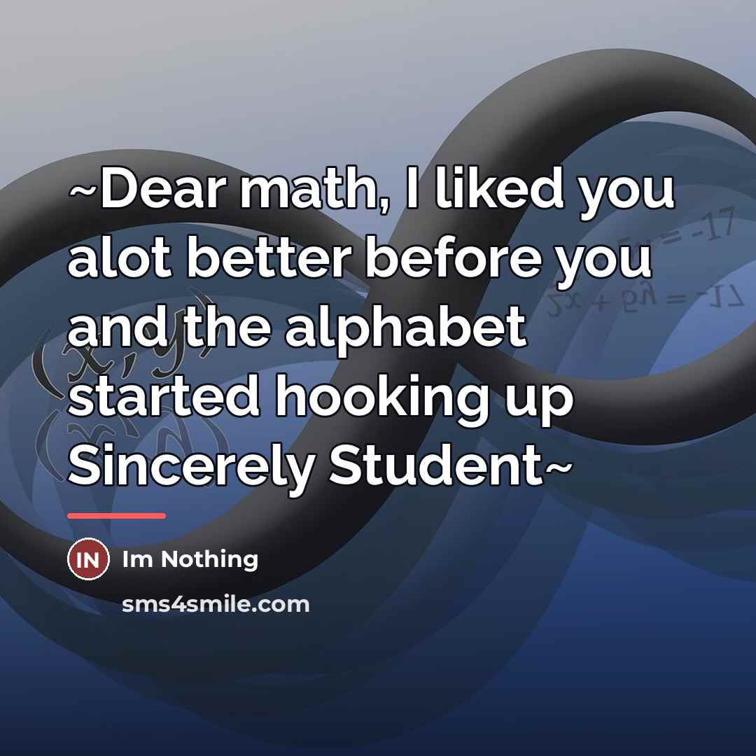 “~Dear math, I liked you alot better before you and…” quote by Im Nothing