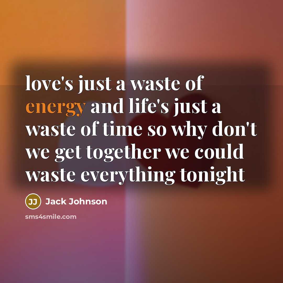 “love's just a waste of energy and life's just a…” quote by Jack Johnson