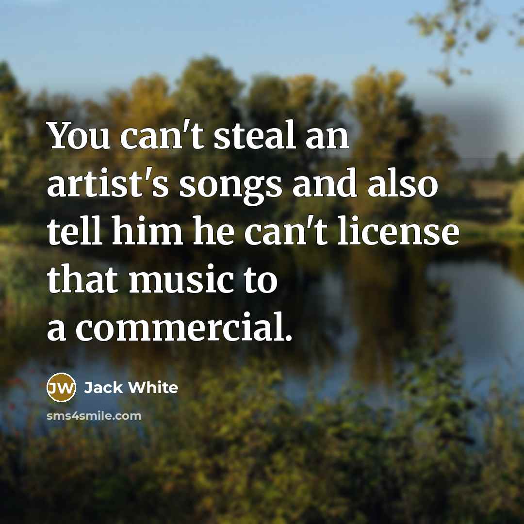 “You can't steal an artist's songs and also tell him…” quote by Jack White