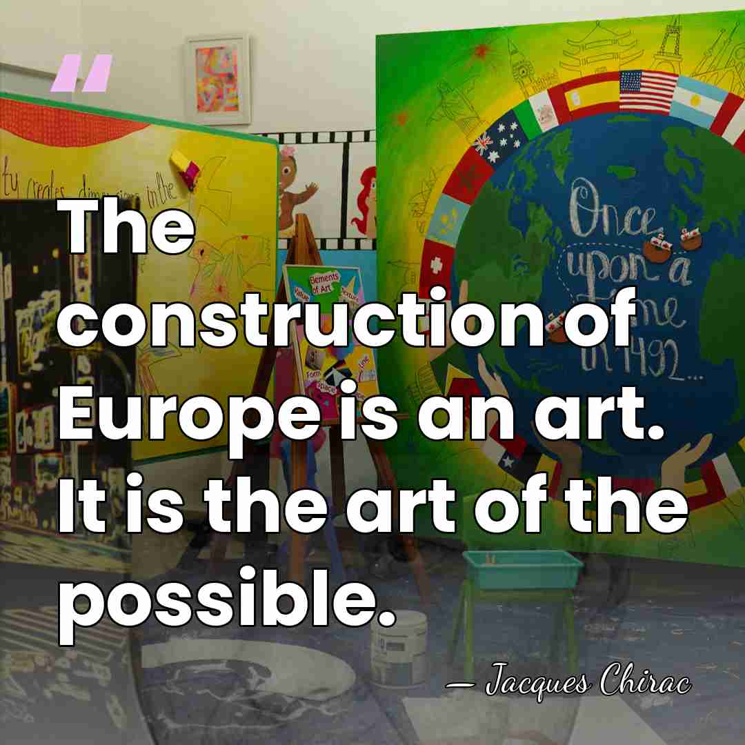The construction of Europe is an art. It is the art of&hellip; - Jacques Chirac