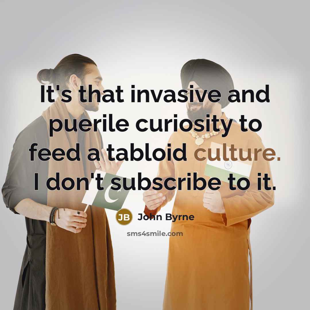 “It's that invasive and puerile curiosity to feed a tabloid…” quote by John Byrne