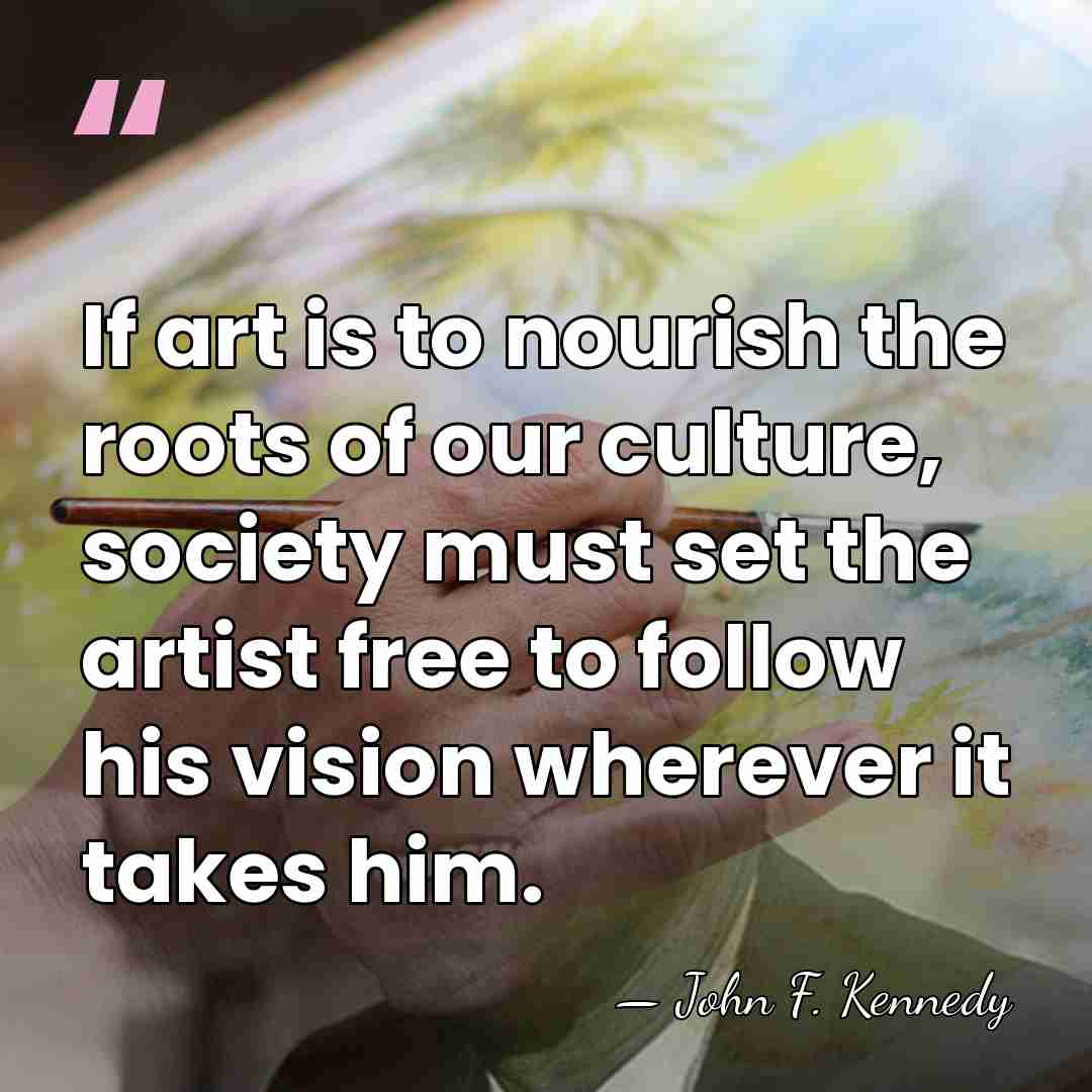 If art is to nourish the roots of our culture, society must&hellip; - John F. Kennedy