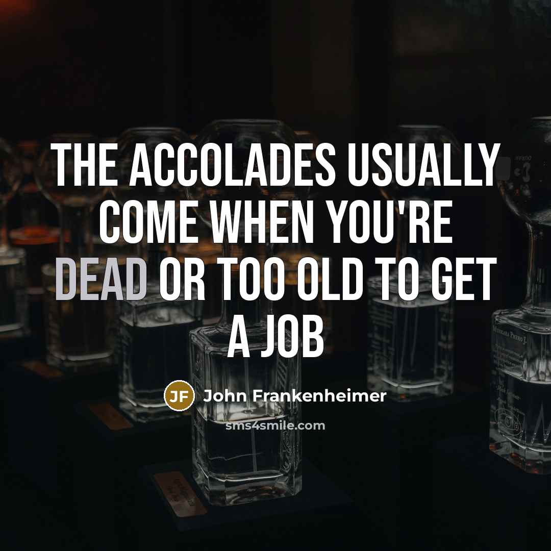 “The accolades usually come when you're dead or too old…” quote by John Frankenheimer