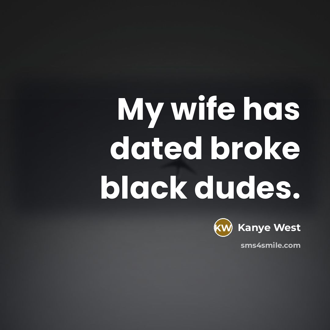 “My wife has dated broke black dudes.…” quote by Kanye West