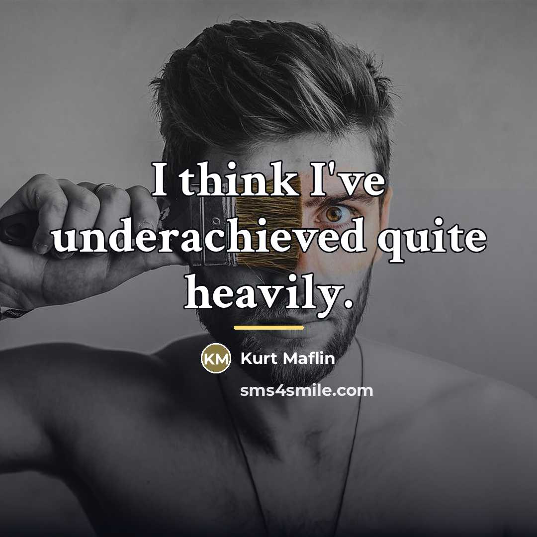 “I think I've underachieved quite heavily.…” quote by Kurt Maflin