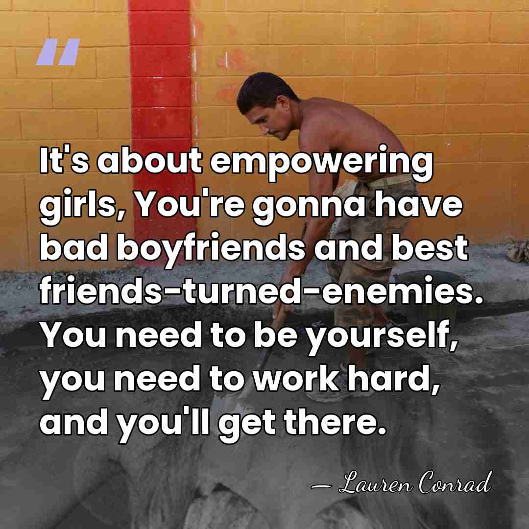 It's about empowering girls, You're gonna have bad boyfriends and best friends-turned-enemies.&hellip; - Lauren Conrad