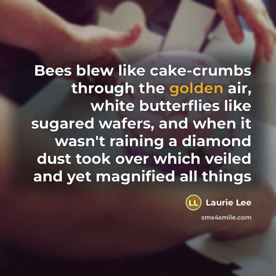 “Bees blew like cake-crumbs through the golden air, white butterflies…” quote by Laurie Lee