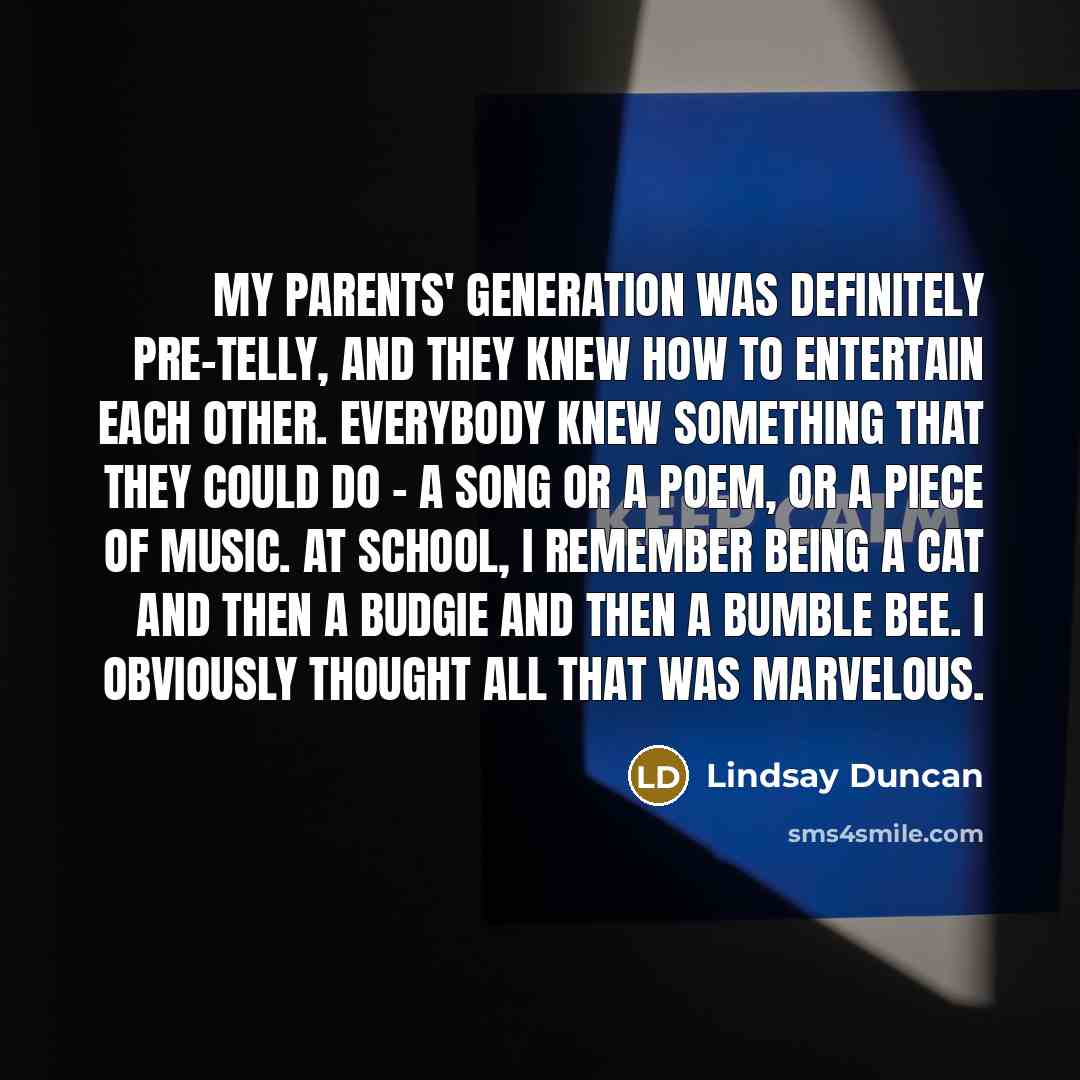 “My parents' generation was definitely pre-telly, and they knew how…” quote by Lindsay Duncan