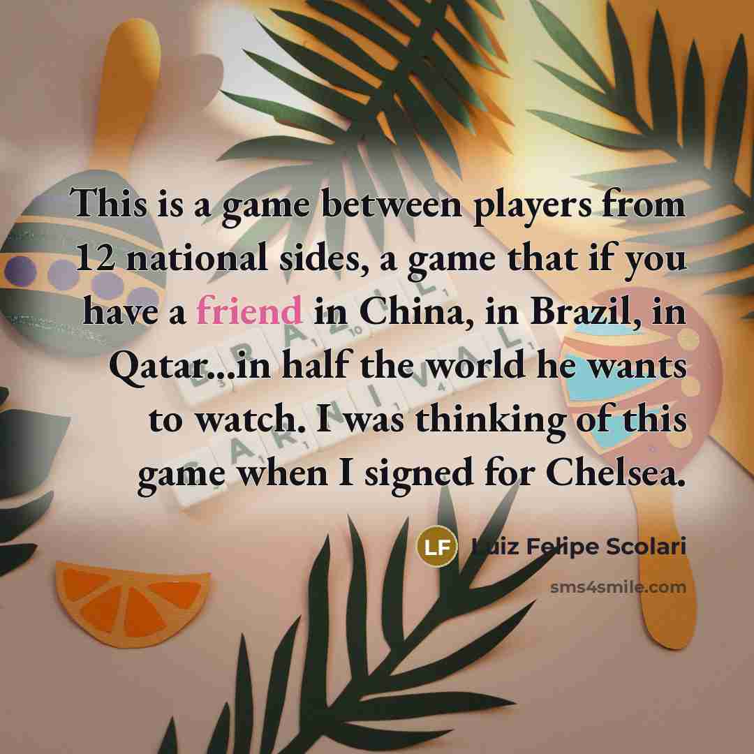 “This is a game between players from 12 national sides,…” quote by Luiz Felipe Scolari