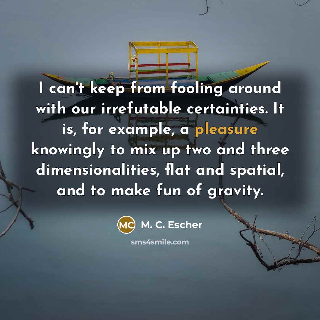 “I can't keep from fooling around with our irrefutable certainties.…” quote by M. C. Escher