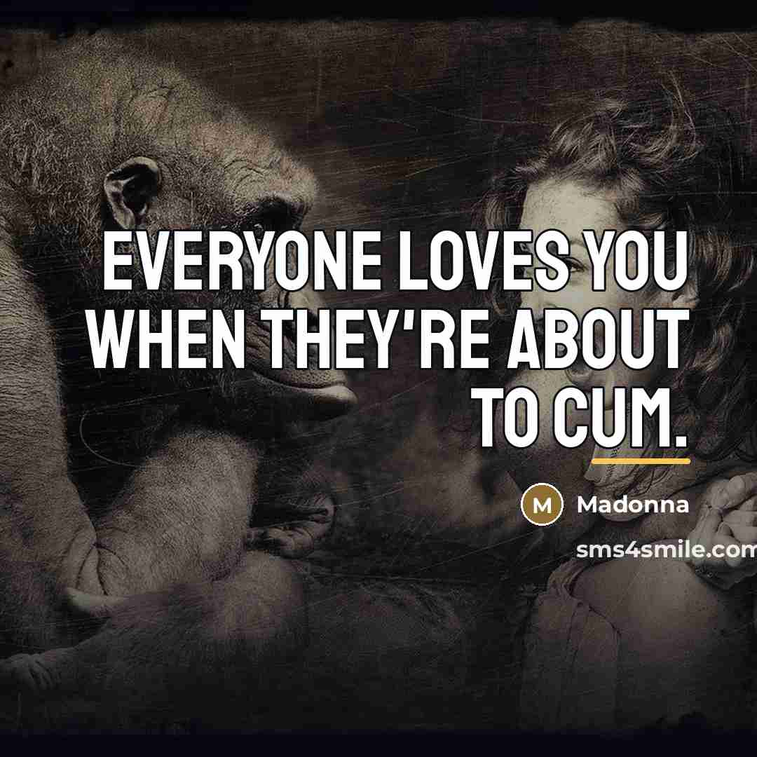 “Everyone loves you when they're about to cum.…” quote by Madonna