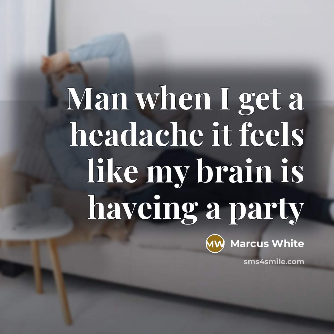 “Man when I get a headache it feels like my brain is haveing a party” quote by Marcus White