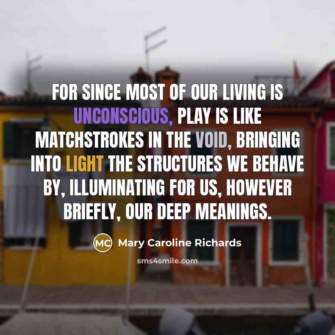 “For since most of our living is unconscious, play is…” quote by Mary Caroline Richards