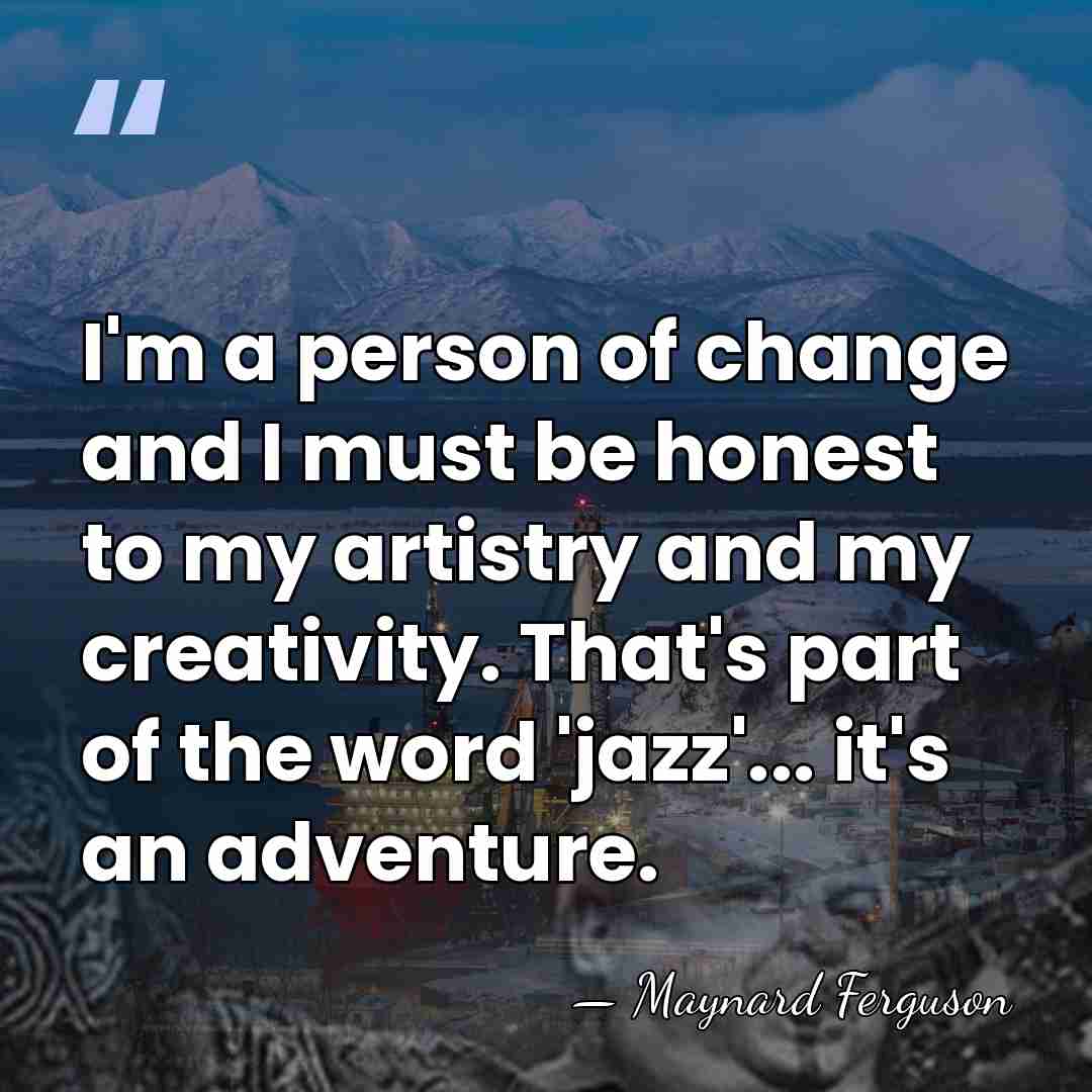 I'm a person of change and I must be honest to my&hellip; - Maynard Ferguson