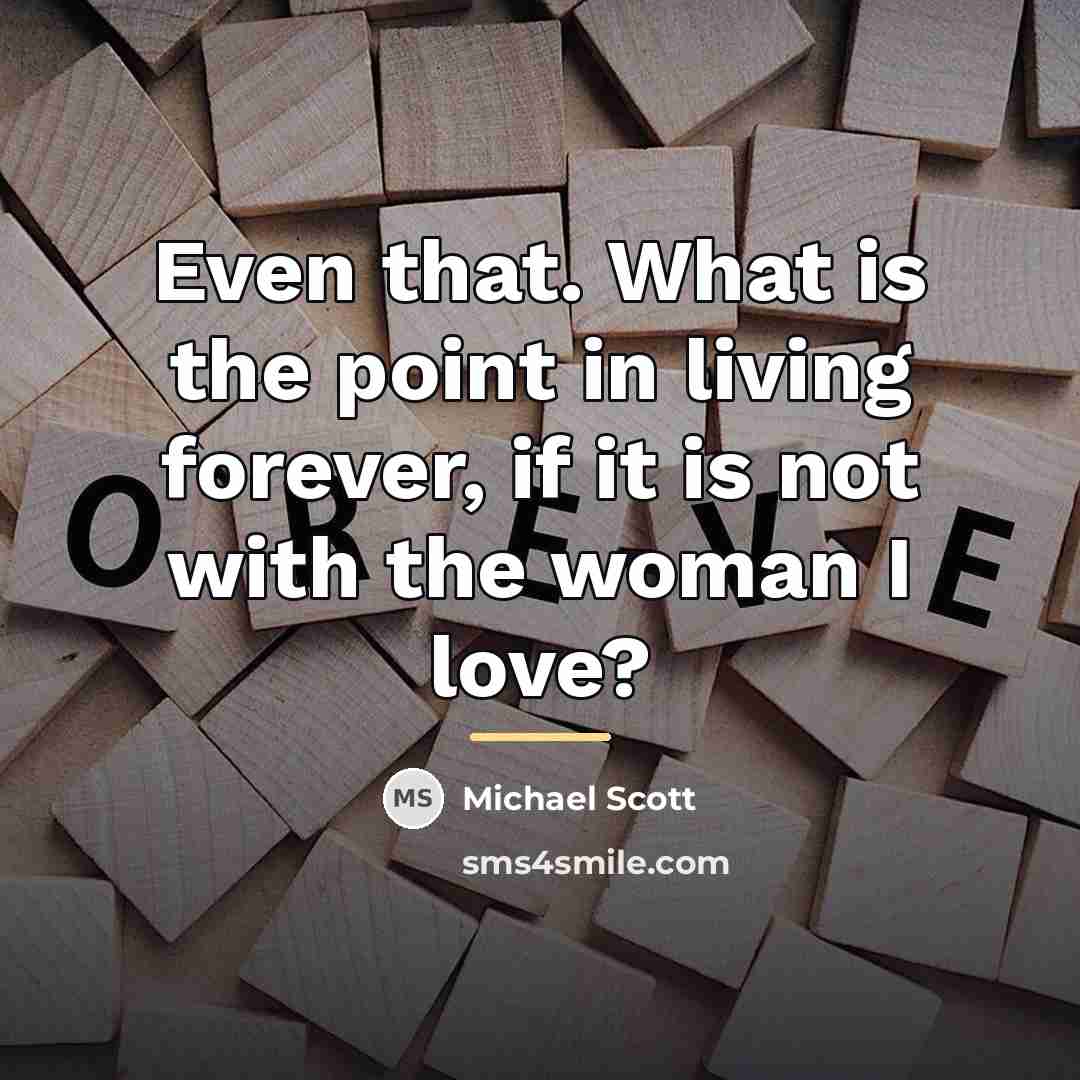 “Even that. What is the point in living forever, if…” quote by Michael Scott