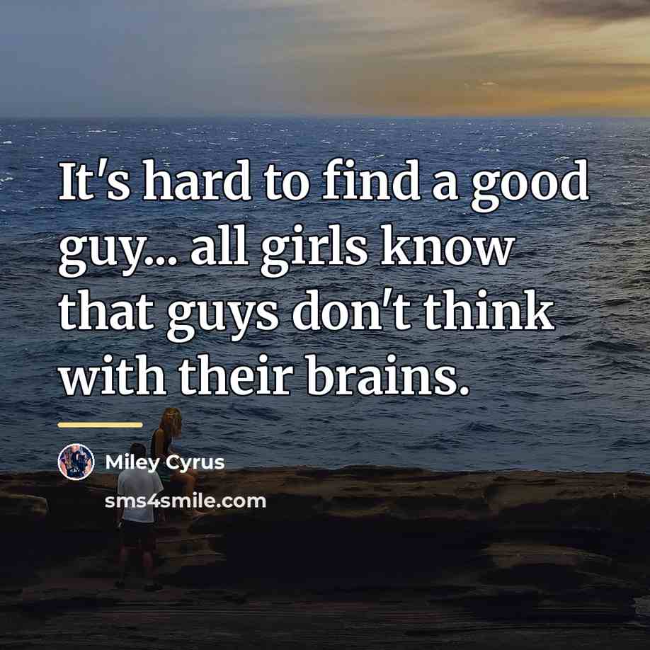 “It's hard to find a good guy... all girls know…” quote by Miley Cyrus