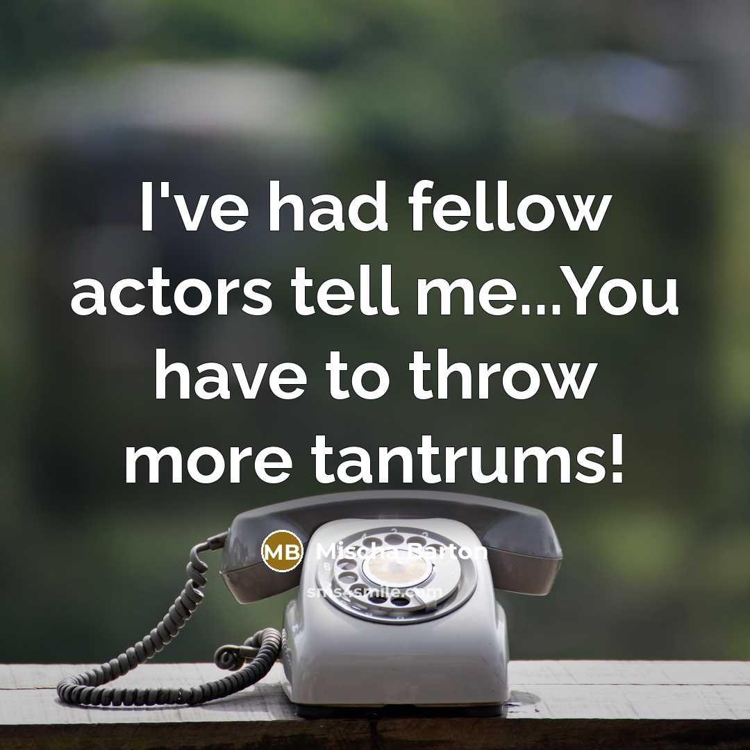 “I've had fellow actors tell me...You have to throw more tantrums!” quote by Mischa Barton