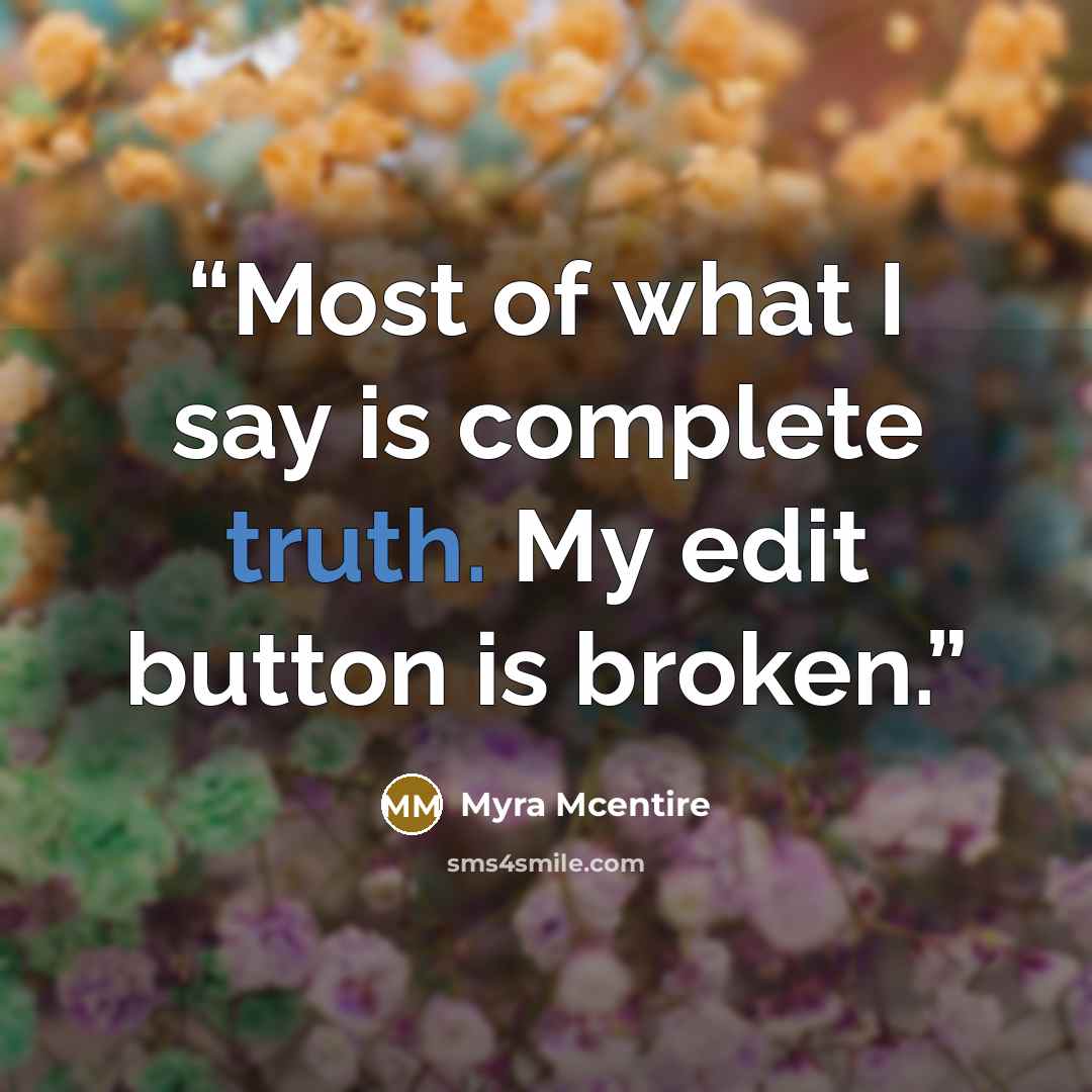 “Most of what I say is complete truth. My edit button is broken.” quote by Myra McEntire