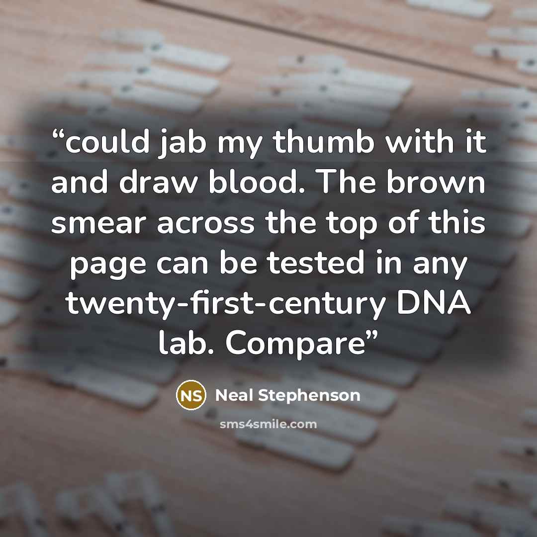 “could jab my thumb with it and draw blood. The brown smear across the top of this page can be tested in any twenty-first-century DNA lab. Compare” quote by Neal Stephenson