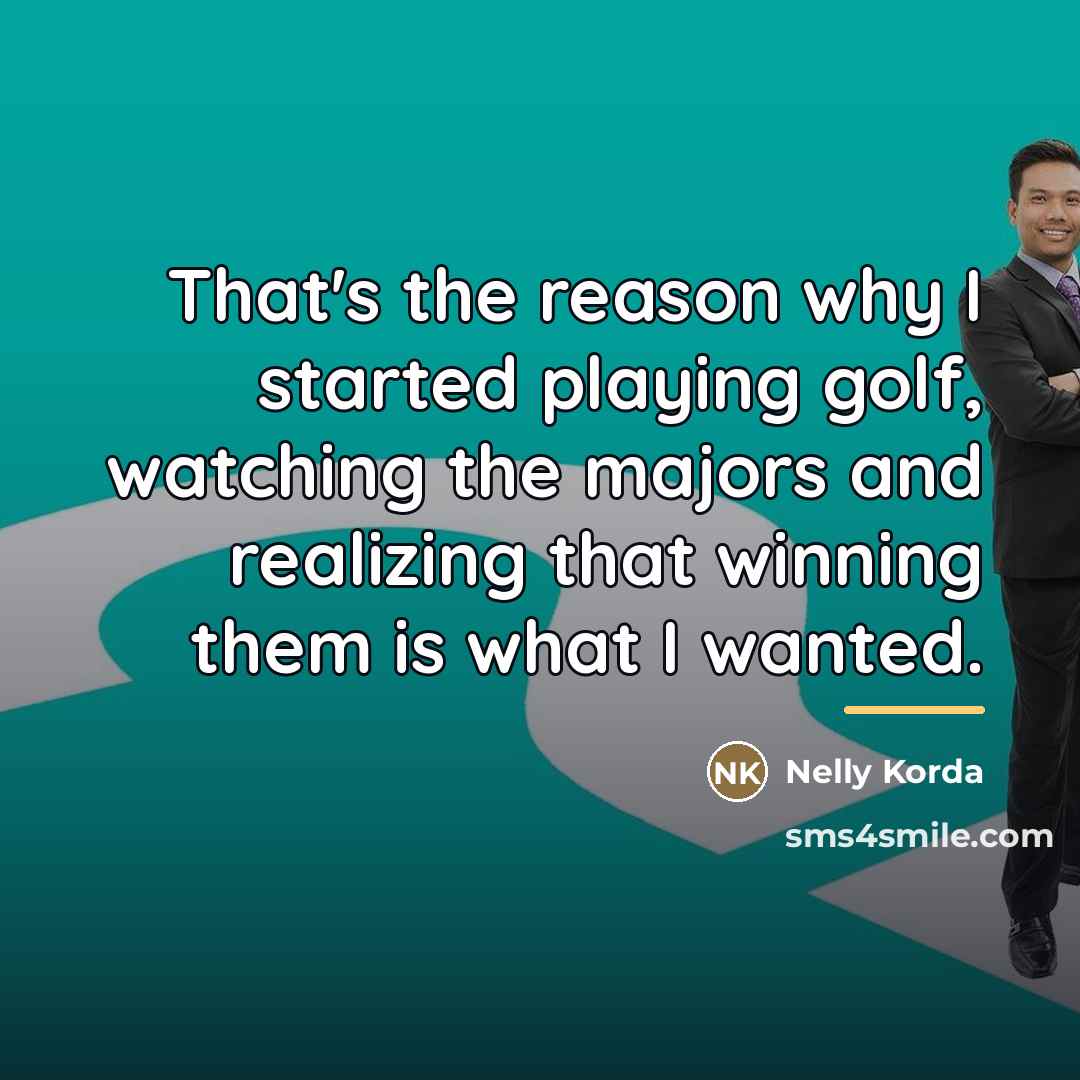 “That's the reason why I started playing golf, watching the…” quote by Nelly Korda
