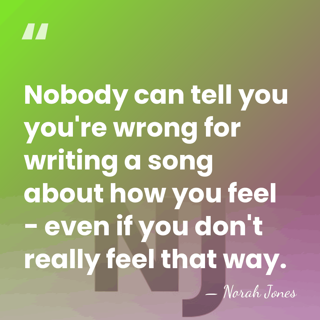 Nobody can tell you you're wrong for writing a song about how&hellip; - Norah Jones