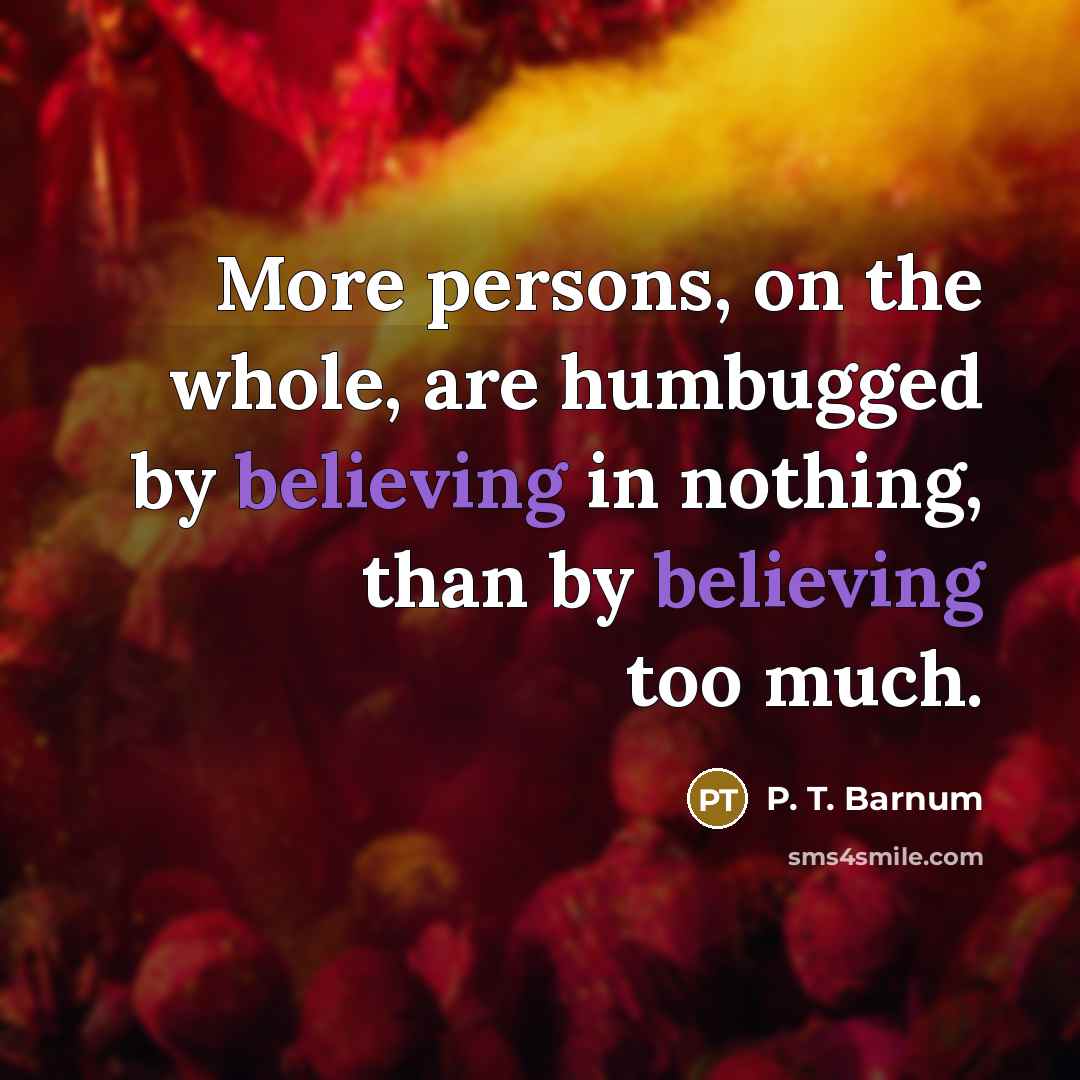 “More persons, on the whole, are humbugged by believing in…” quote by P. T. Barnum
