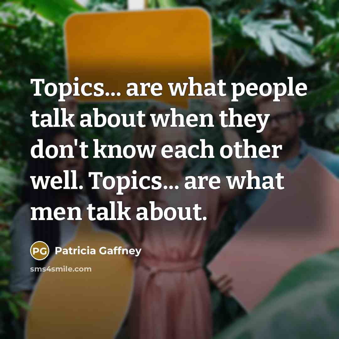 “Topics... are what people talk about when they don't know…” quote by Patricia Gaffney