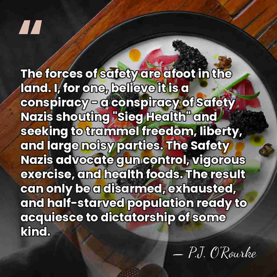 The forces of safety are afoot in the land. I, for one,&hellip; - P.J. O'Rourke