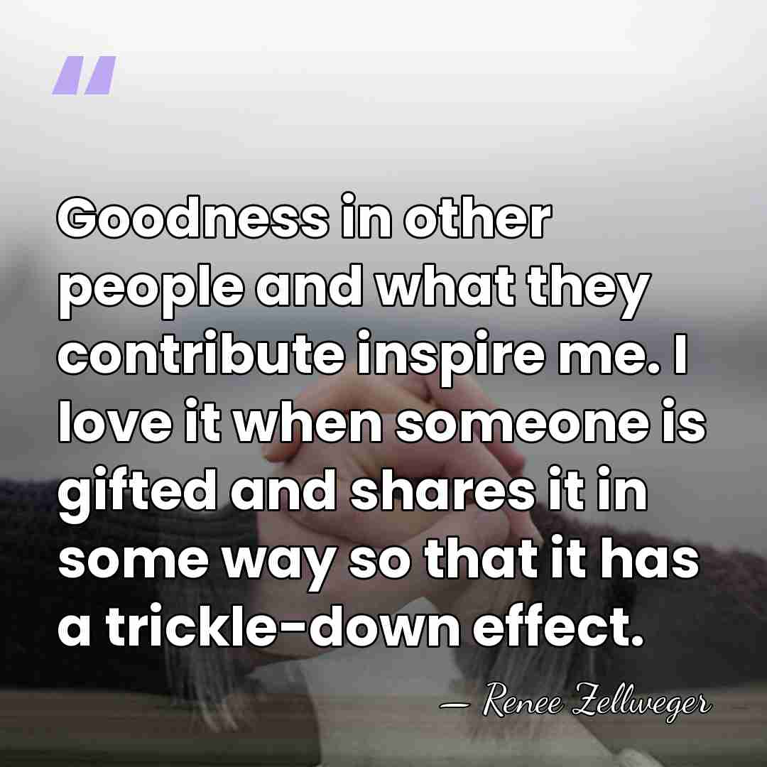 Goodness in other people and what they contribute inspire me. I love&hellip; - Renee Zellweger