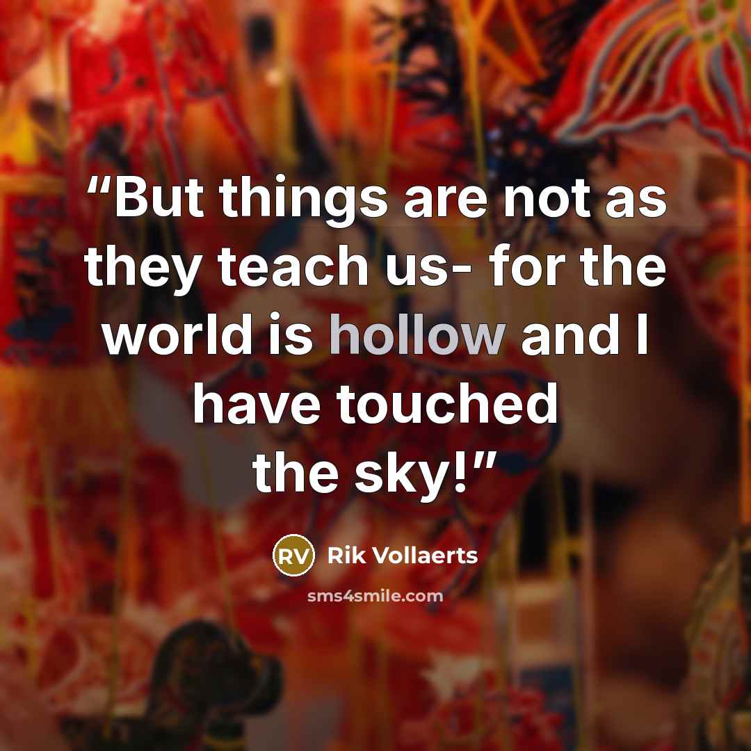 “But things are not as they teach us- for the world is hollow and I have touched the sky!” quote by Rik Vollaerts