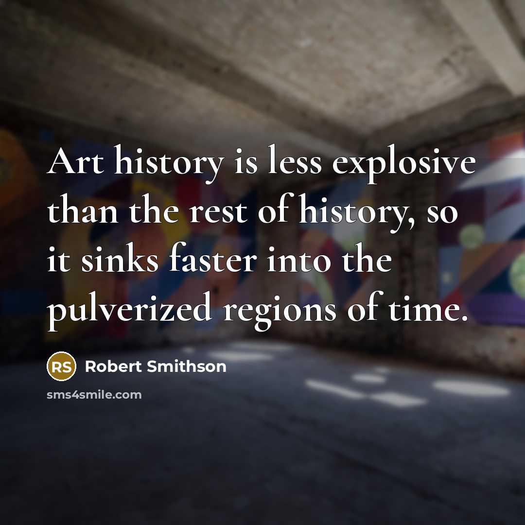 “Art history is less explosive than the rest of history,…” quote by Robert Smithson