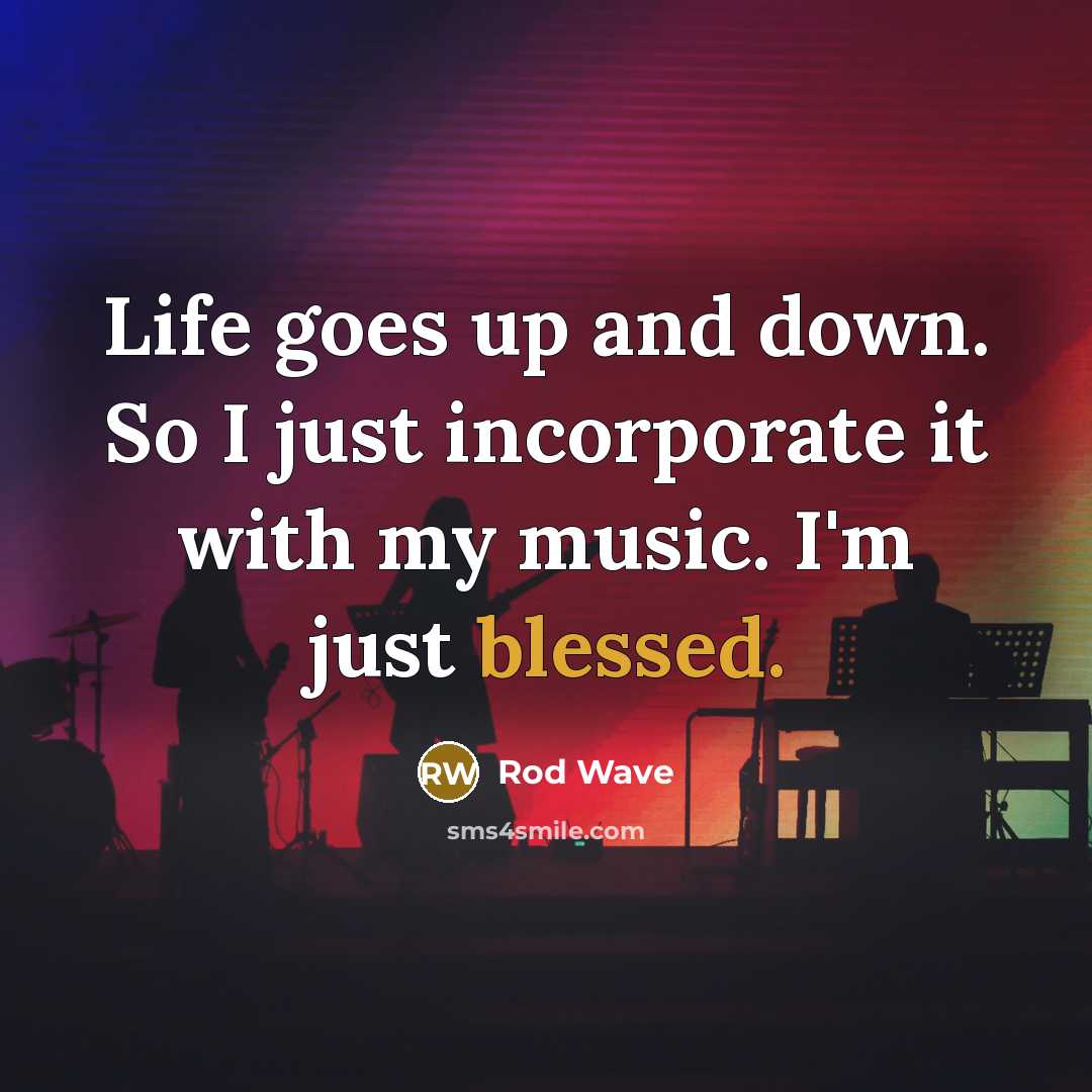 “Life goes up and down. So I just incorporate it…” quote by Rod Wave