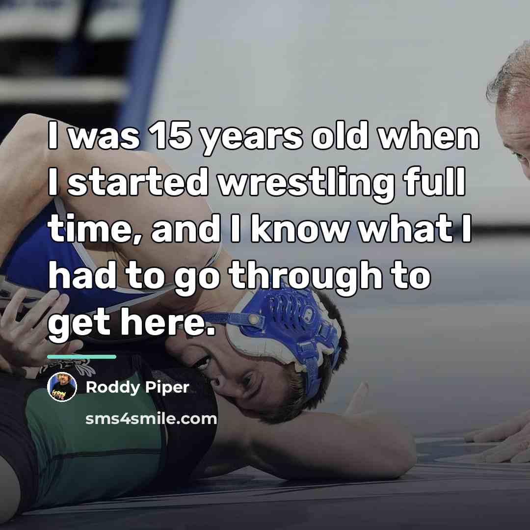 “I was 15 years old when I started wrestling full…” quote by Roddy Piper
