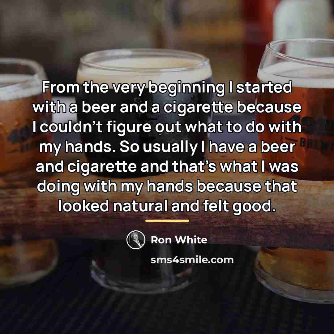 “From the very beginning I started with a beer and…” quote by Ron White