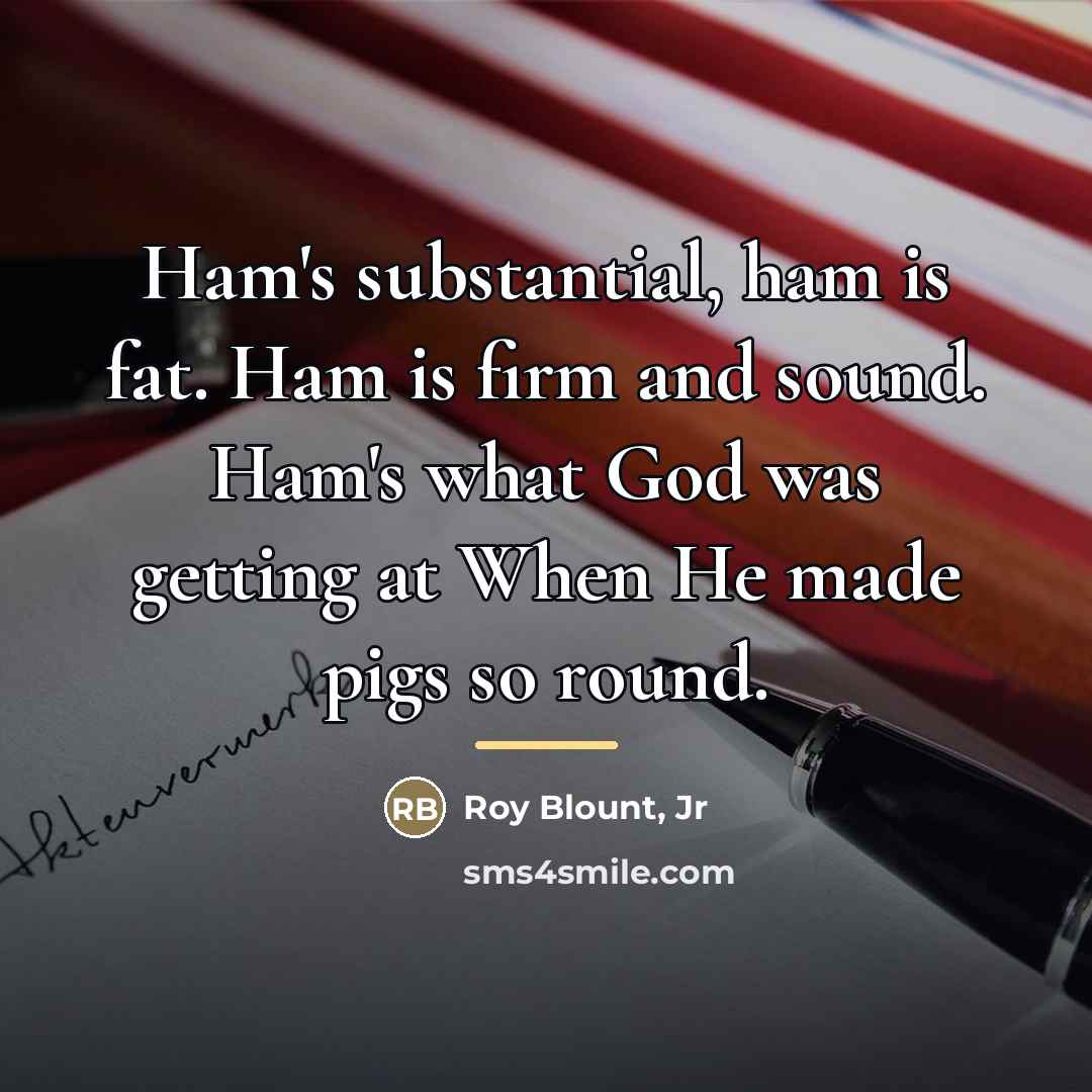 “Ham's substantial, ham is fat. Ham is firm and sound.…” quote by Roy Blount, Jr