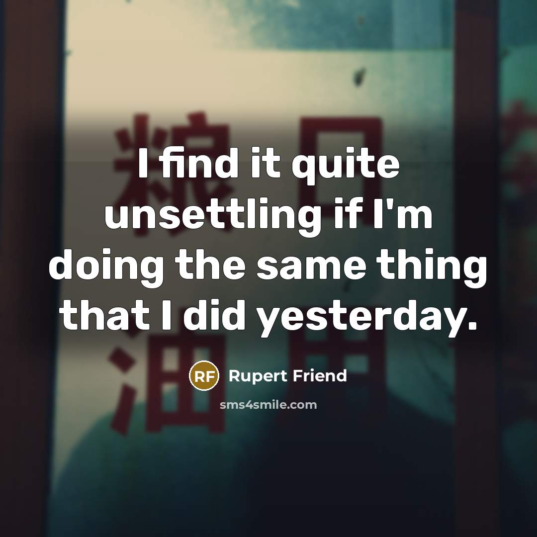 “I find it quite unsettling if I'm doing the same…” quote by Rupert Friend